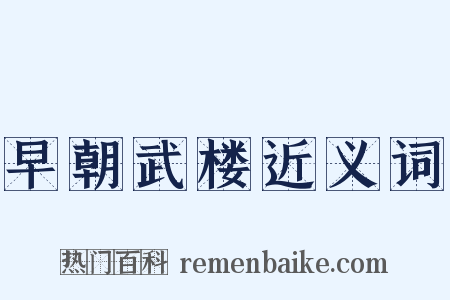 早朝武楼近义词是什么意思的图片